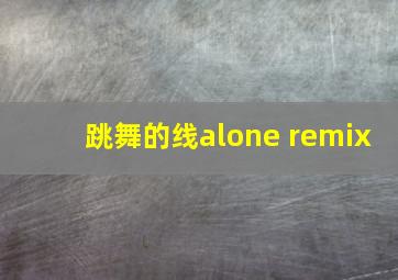 跳舞的线alone remix